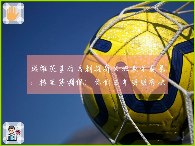 诺维茨基对马刺拥有文班表示羡慕，格里芬调侃：你们去年明明有状元签，为什么不利用？